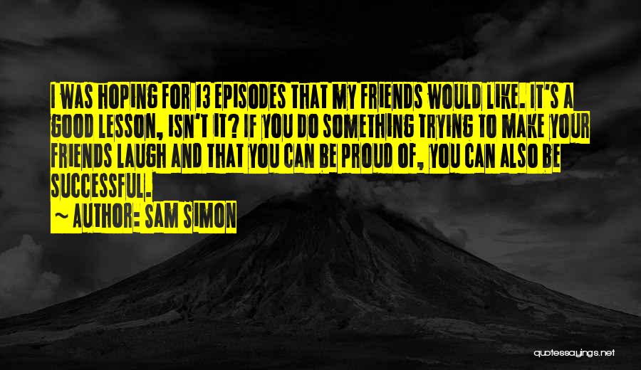 Proud To Have Friends Like You Quotes By Sam Simon