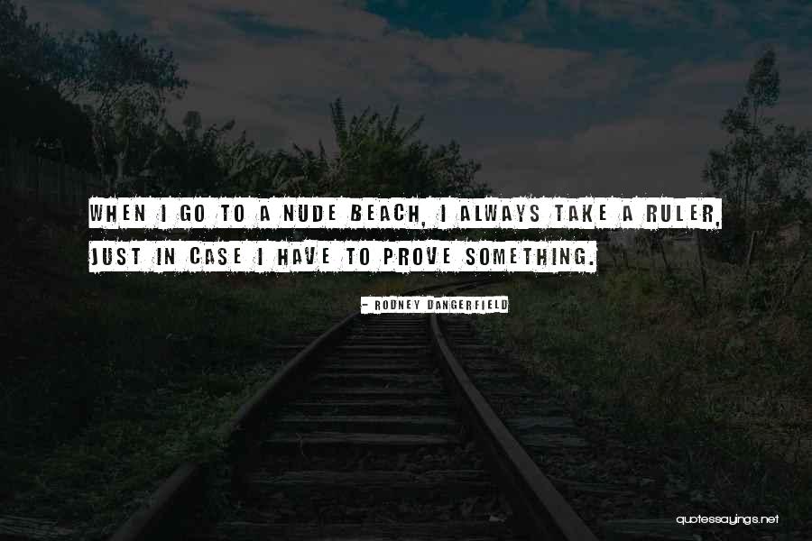 Prove Something Quotes By Rodney Dangerfield Prove Something Quotes By Rodney Dangerfield