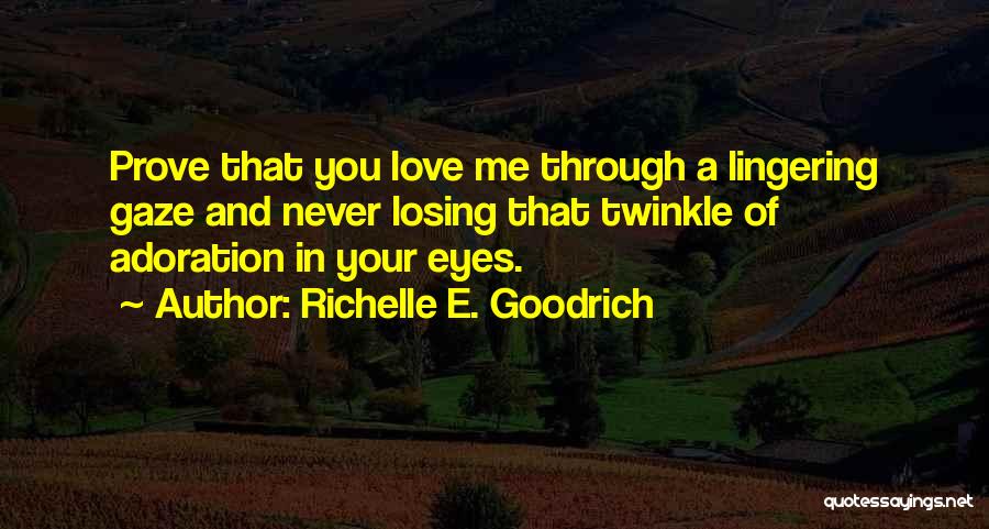 Prove You Love Me Quotes By Richelle E. Goodrich