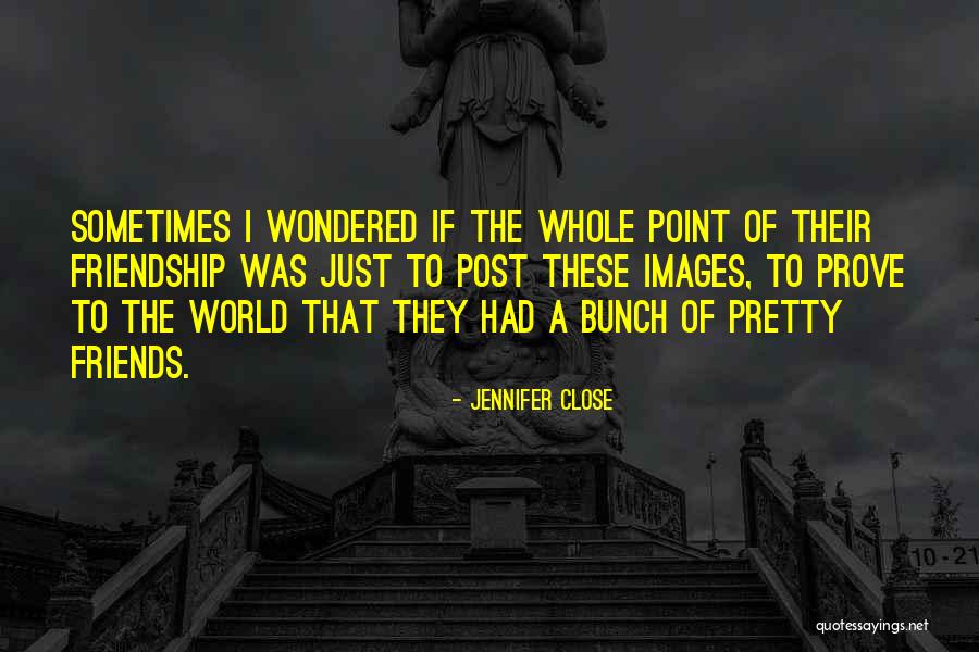 Prove Your Friendship Quotes By Jennifer Close Prove Your Friendship Quotes By Jennifer Close