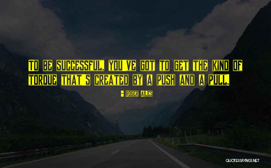 Pull Push Quotes By Roger Ailes Pull Push Quotes By Roger Ailes