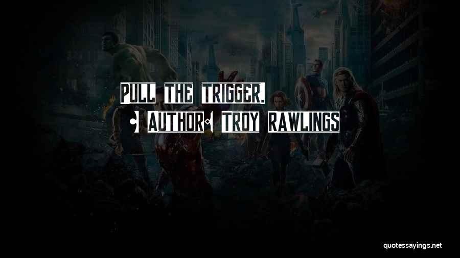 Pull The Trigger Quotes By Troy Rawlings