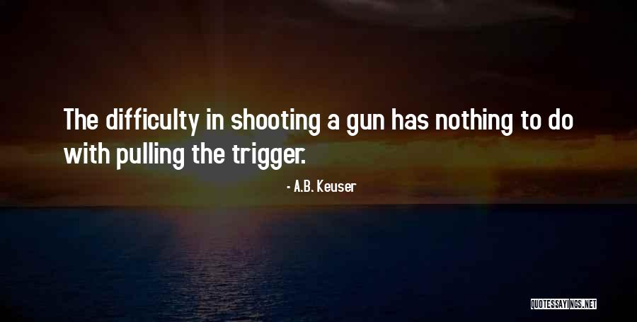 Pulling A Trigger Quotes By A.B. Keuser Pulling A Trigger Quotes By A.B. Keuser