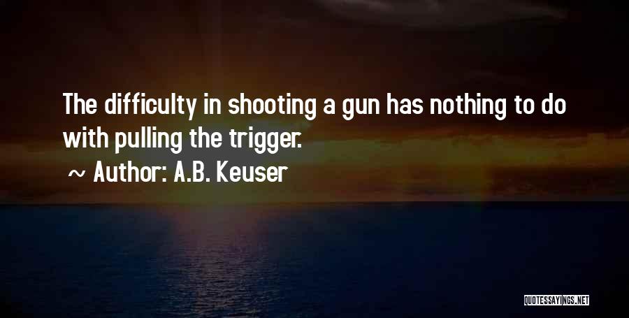 Pulling The Trigger Quotes By A.B. Keuser