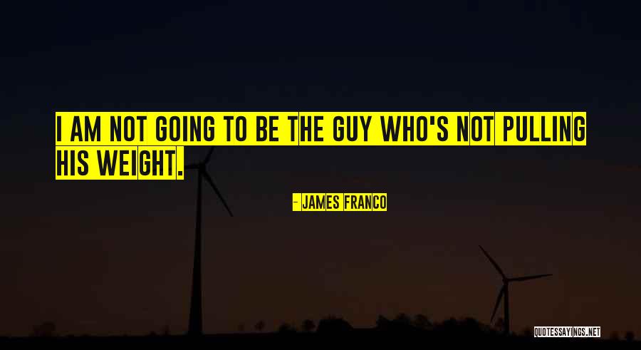 Pulling Your Own Weight Quotes By James Franco Pulling Your Own Weight Quotes By James Franco