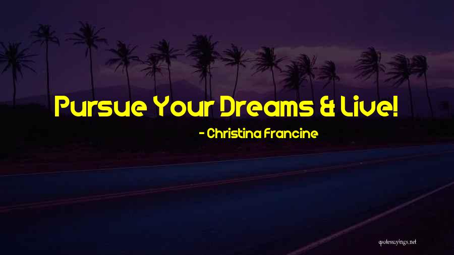 Pursue Your Dreams Quotes By Christina Francine Pursue Your Dreams Quotes By Christina Francine