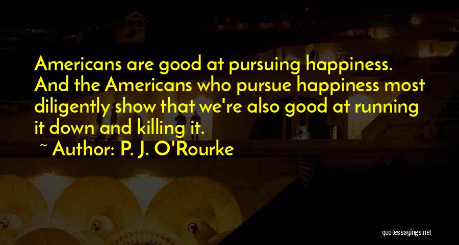 Pursuing My Happiness Quotes By P. J. O'Rourke