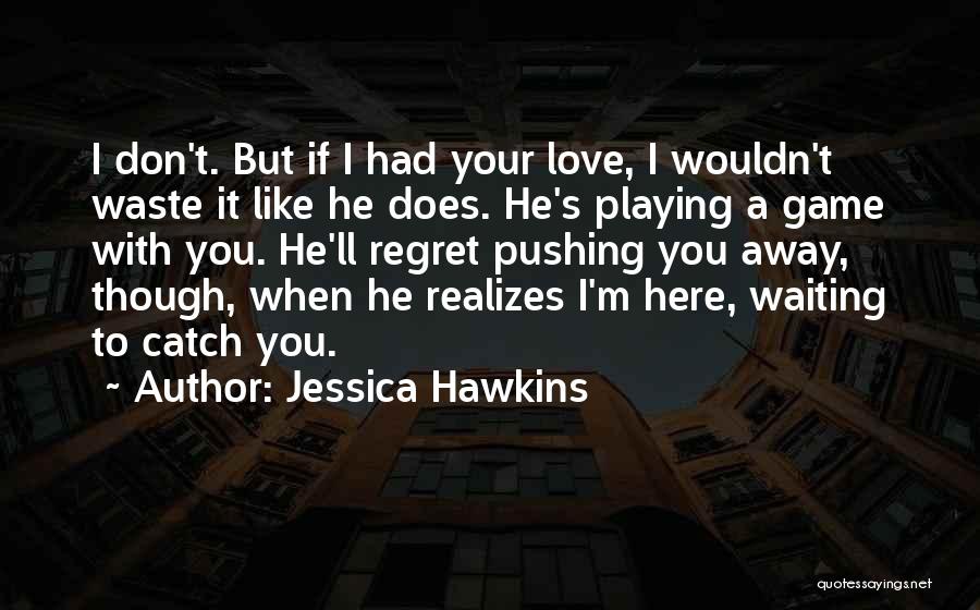 Pushing Love Away Quotes By Jessica Hawkins