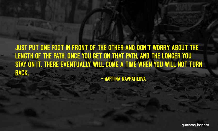 Put One Foot In Front Of The Other Quotes By Martina Navratilova Put One Foot In Front Of The Other Quotes By Martina Navratilova