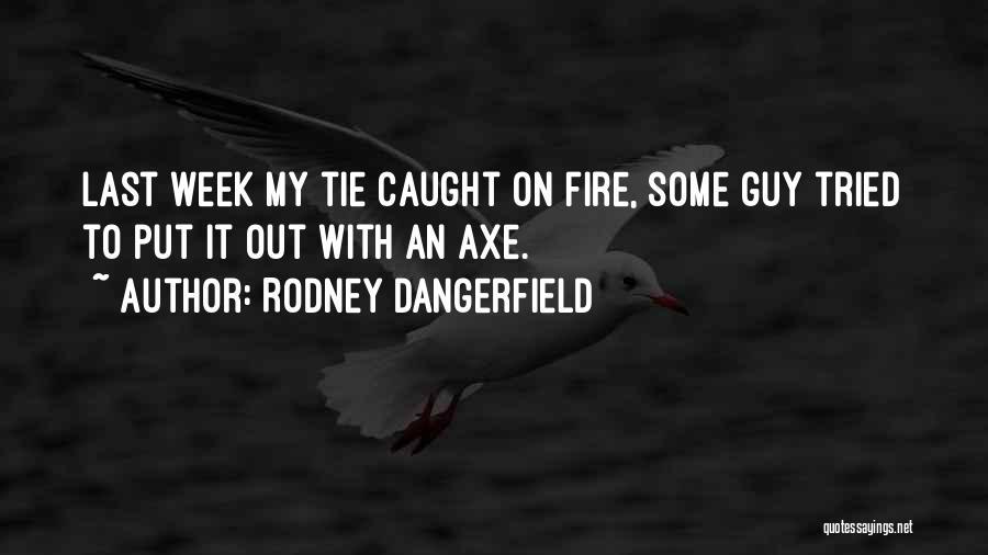 Put Out Fire Quotes By Rodney Dangerfield