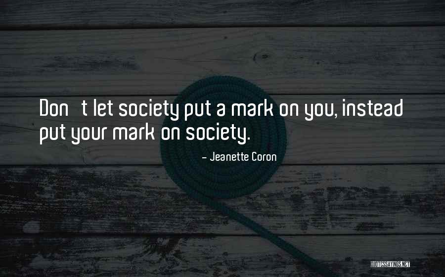 Put Your Mark On Society Quotes By Jeanette Coron Put Your Mark On Society Quotes By Jeanette Coron
