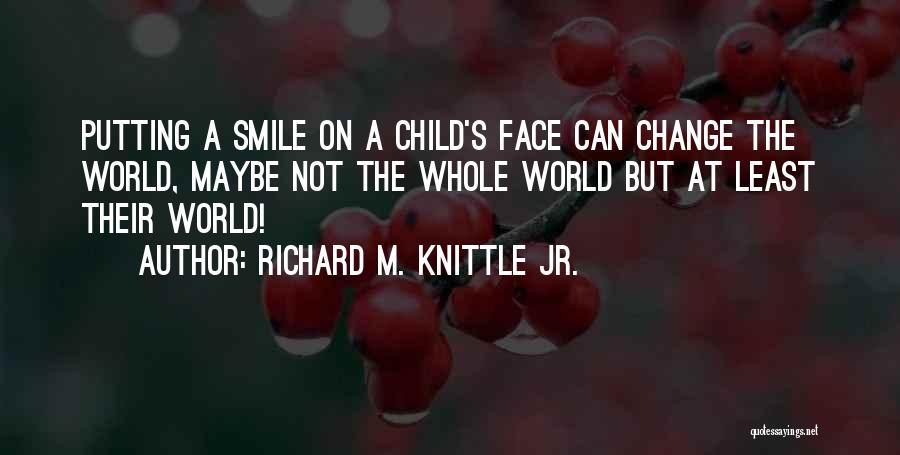 Putting A Smile On A Child's Face Quotes By Richard M. Knittle Jr.