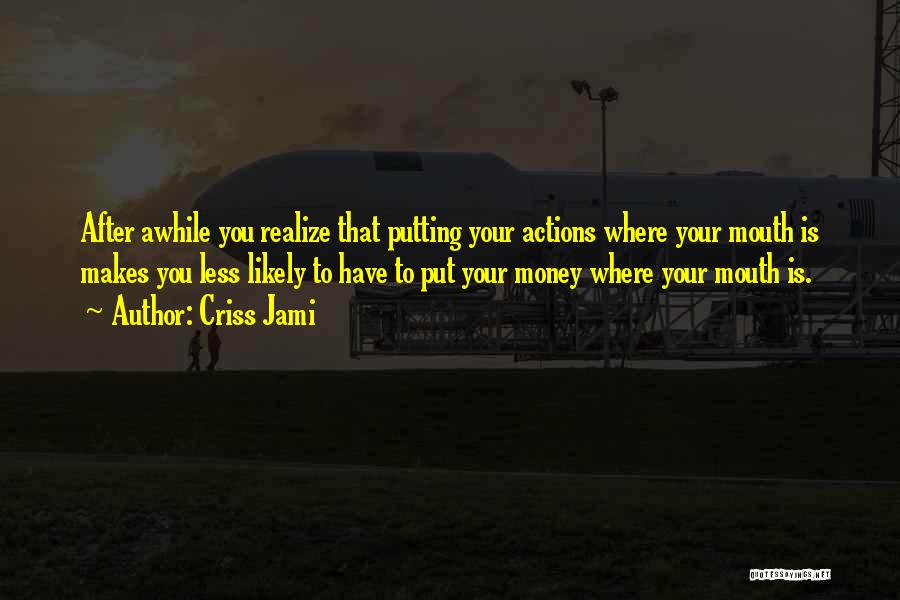 Putting Your Money Where Your Mouth Is Quotes By Criss Jami