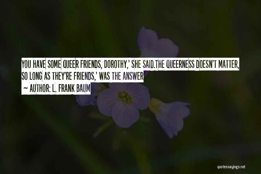 Queerness Quotes By L. Frank Baum