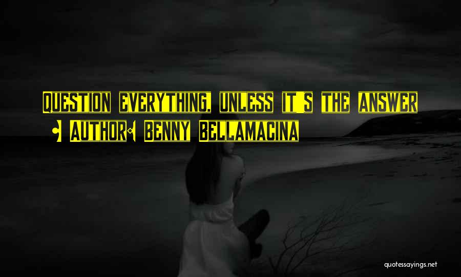 Question Everything Quotes By Benny Bellamacina