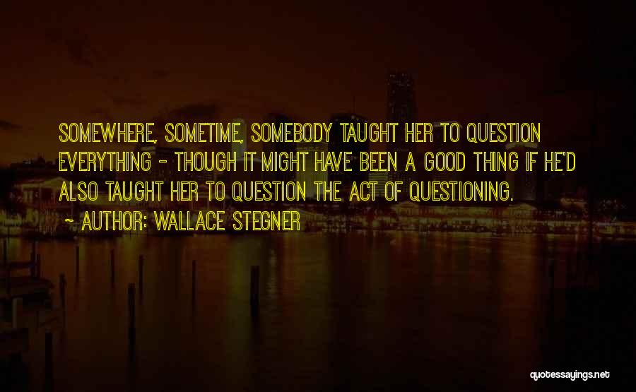 Question Everything Quotes By Wallace Stegner