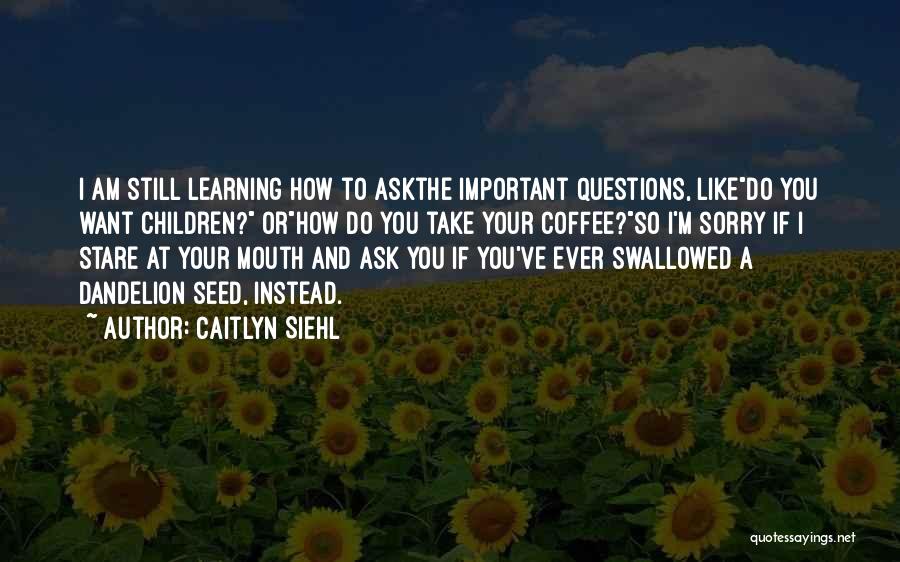Questions And Learning Quotes By Caitlyn Siehl