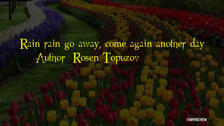 Rain Rain Go Away Come Again Another Day Quotes By Rosen Topuzov