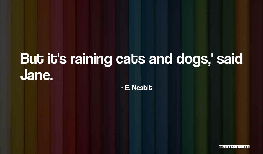 Raining Cats And Dogs Quotes By E. Nesbit Raining Cats And Dogs Quotes By E. Nesbit