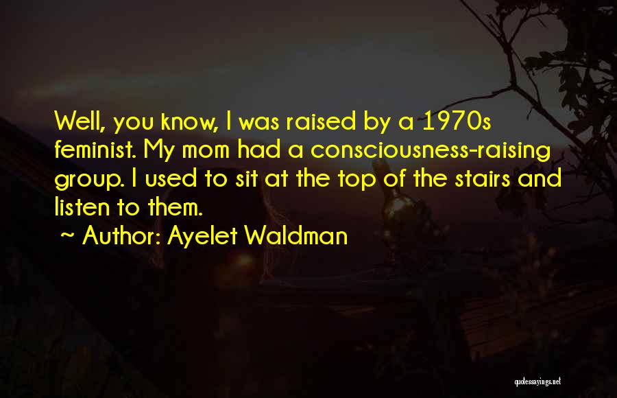 Raising Consciousness Quotes By Ayelet Waldman