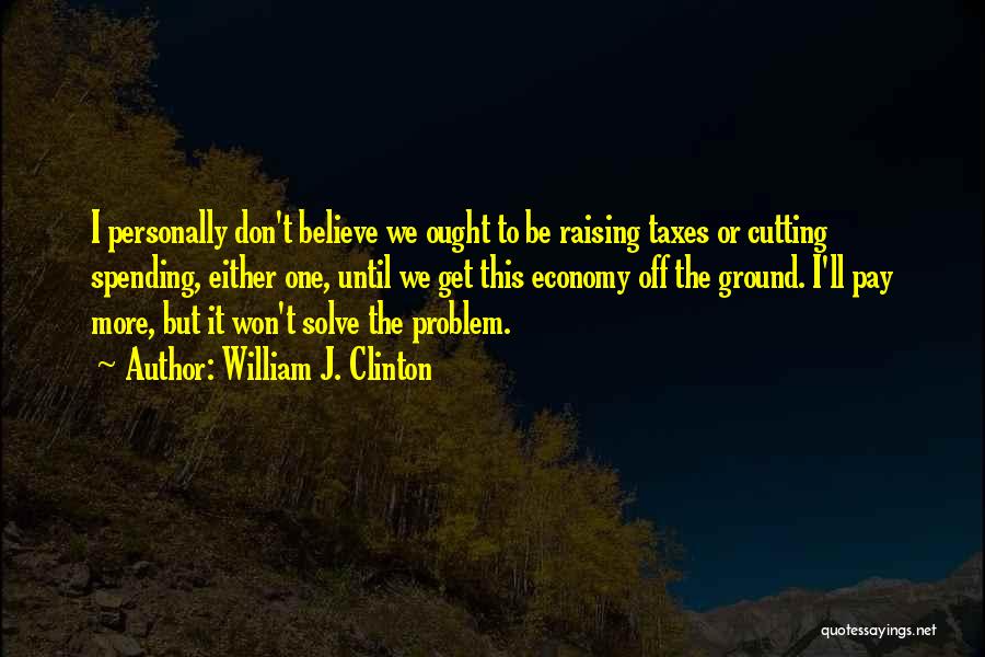 Raising Taxes Quotes By William J. Clinton