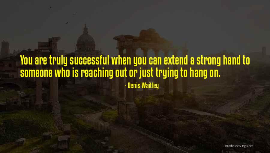 Reaching Out To Someone Quotes By Denis Waitley Reaching Out To Someone Quotes By Denis Waitley