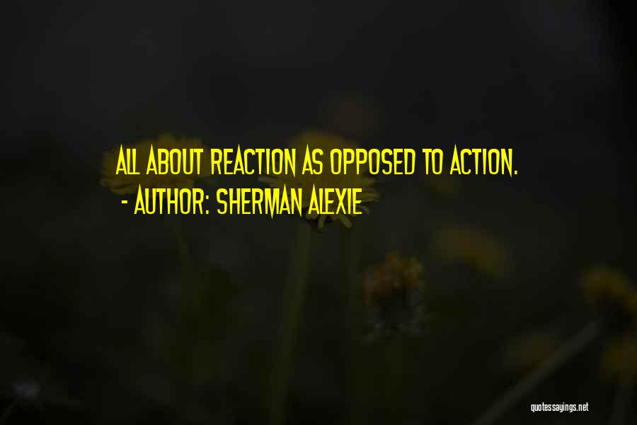 Reaction Action Quotes By Sherman Alexie