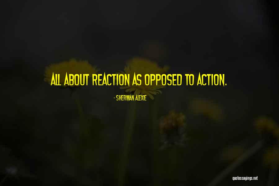 Reaction Action Quotes By Sherman Alexie