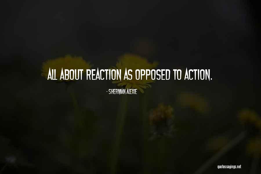 Reaction To Action Quotes By Sherman Alexie Reaction To Action Quotes By Sherman Alexie
