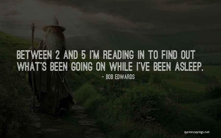 Reading Too Much Into Things Quotes By Bob Edwards Reading Too Much Into Things Quotes By Bob Edwards