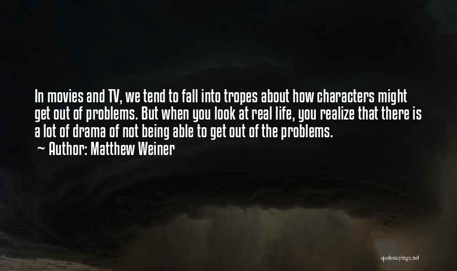 Real Life Problems Quotes By Matthew Weiner