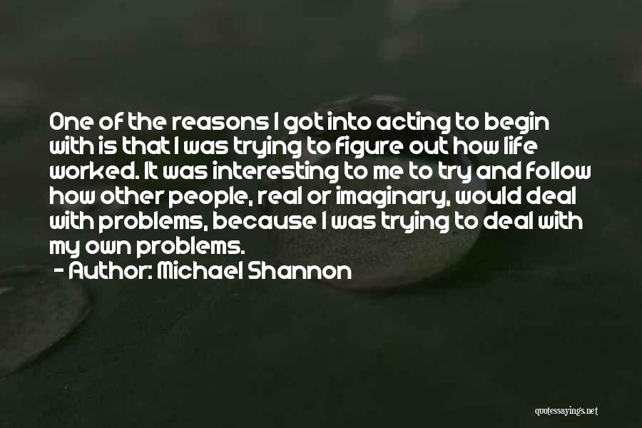 Real Life Problems Quotes By Michael Shannon