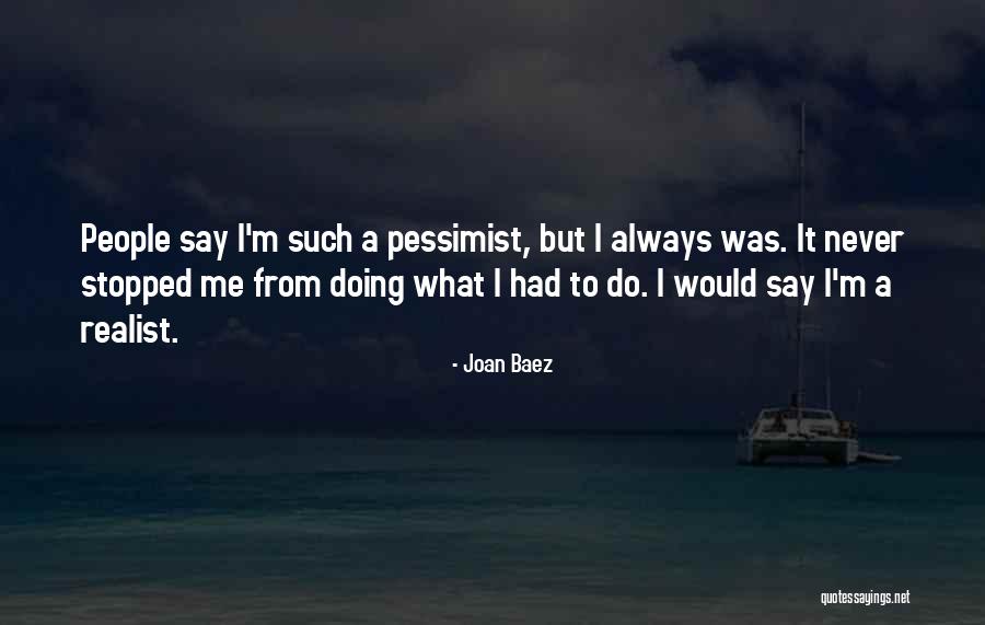 Realist Vs Pessimist Quotes By Joan Baez Realist Vs Pessimist Quotes By Joan Baez