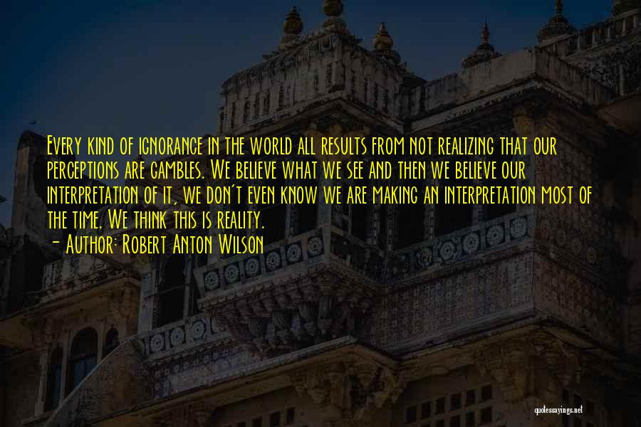 Reality Interpretation Quotes By Robert Anton Wilson