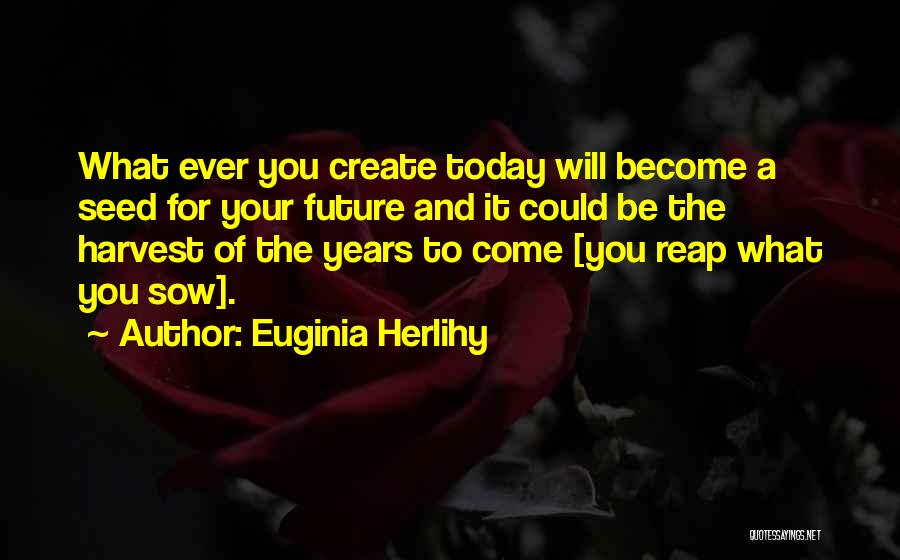 Reap What You Sow Quotes By Euginia Herlihy