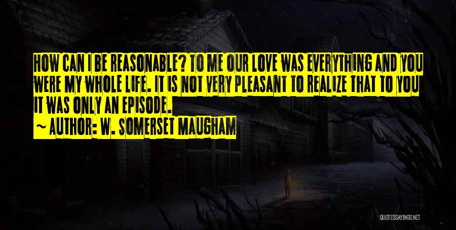Reasonable Love Quotes By W. Somerset Maugham