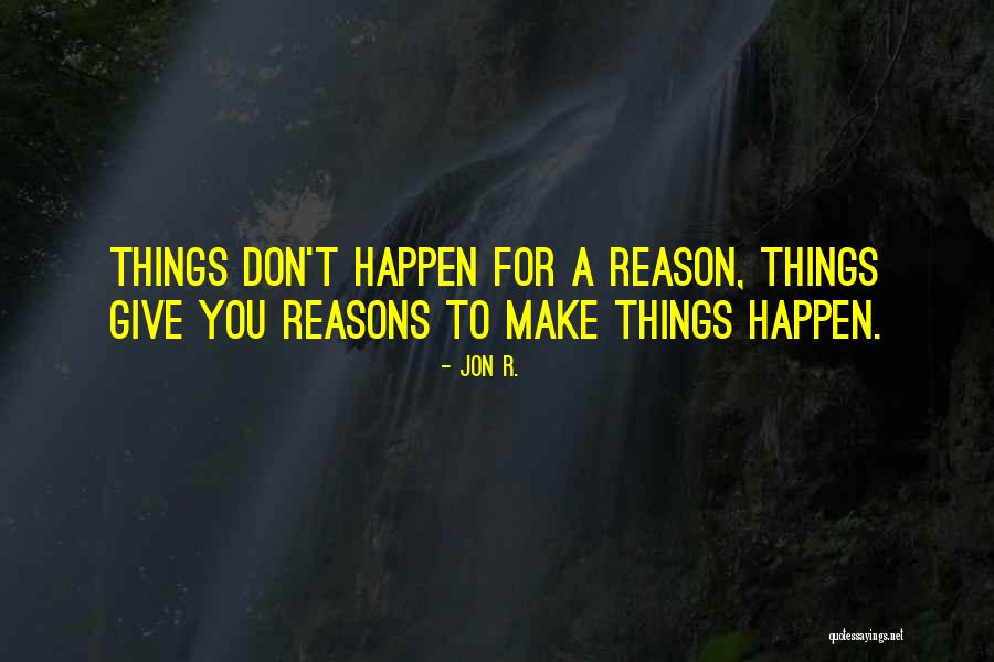Reasons Things Happen Quotes By Jon R. Reasons Things Happen Quotes By Jon R.