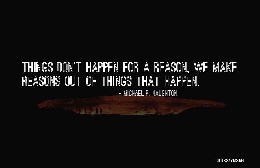 Reasons Things Happen Quotes By Michael P. Naughton Reasons Things Happen Quotes By Michael P. Naughton