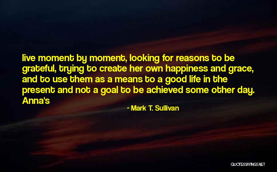 Reasons To Live Life Quotes By Mark T. Sullivan Reasons To Live Life Quotes By Mark T. Sullivan