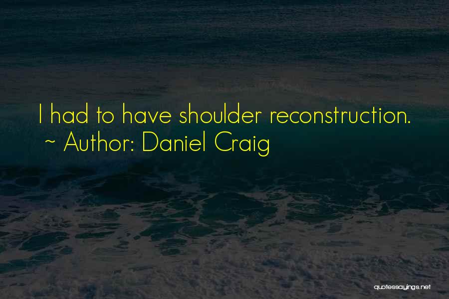 Reconstruction Quotes By Daniel Craig