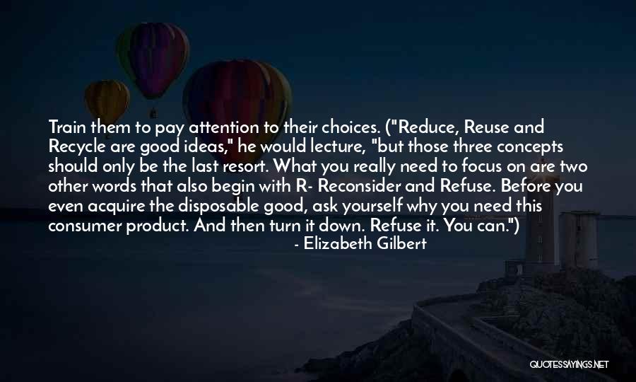Reduce Reuse Recycle Quotes By Elizabeth Gilbert Reduce Reuse Recycle Quotes By Elizabeth Gilbert