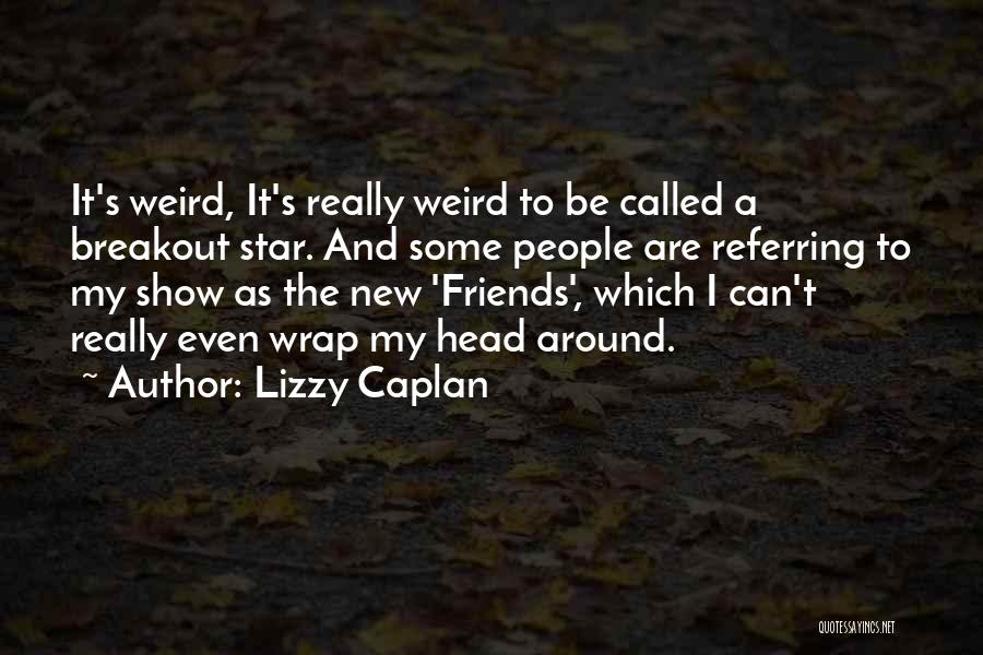 Referring Friends Quotes By Lizzy Caplan