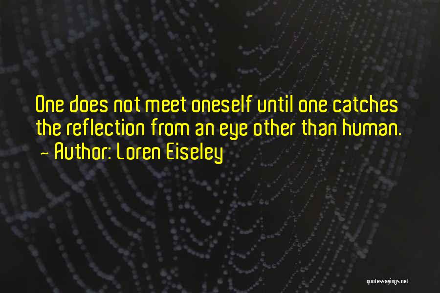 Reflection Of Oneself Quotes By Loren Eiseley