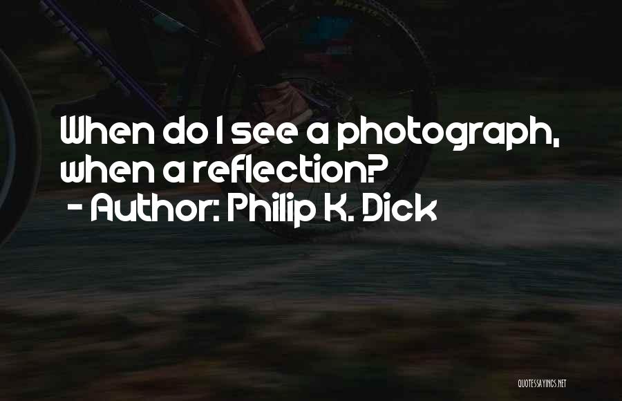 Reflection Photography Quotes By Philip K. Dick