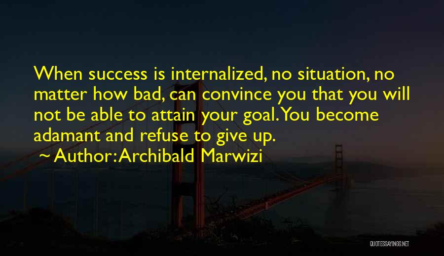 Refuse To Give Up Quotes By Archibald Marwizi