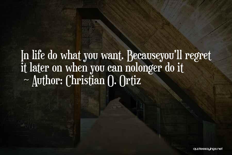 Regret Later Quotes By Christian O. Ortiz