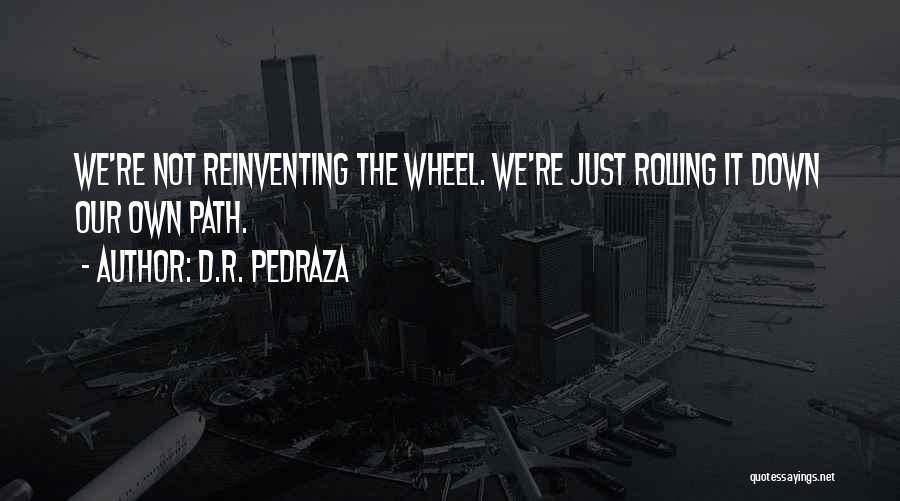 Reinventing The Wheel Quotes By D.R. Pedraza