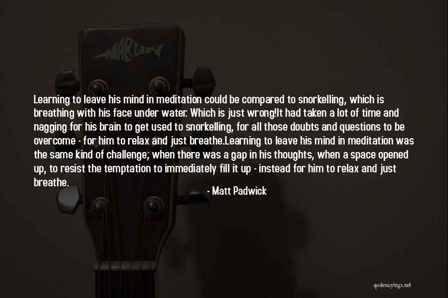 Relax The Mind Quotes By Matt Padwick Relax The Mind Quotes By Matt Padwick