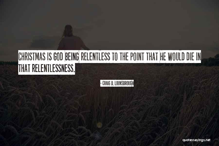 Relentless God Quotes By Craig D. Lounsbrough Relentless God Quotes By Craig D. Lounsbrough