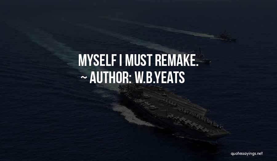 Remake Yourself Quotes By W.B.Yeats